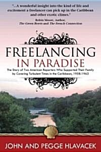 Freelancing in Paradise: The Story of Two American Reporters Who Supported Their Family by Covering Turbulent Times in the Caribbean, 1958-1963 (Paperback)