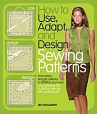 How to Use, Adapt, and Design Sewing Patterns (Paperback)