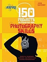150 Projects to Strengthen Your Photography Skills: Essential Techniques, Exercises, and Projects for Aspiring Photographers (Paperback)