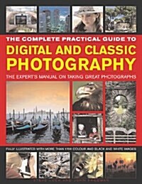 The Complete Practical Guide to Digital and Classic Photography : The Experts Manual on Taking Great Photographs (Hardcover)