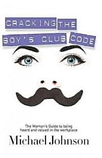 Cracking the Boys Club Code: The Womans Guide to Being Heard and Valued in the Workplace (Paperback)