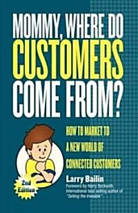 Mommy, Where Do Customers Come From?: How to Market to a New World of Connected Customers (Paperback)