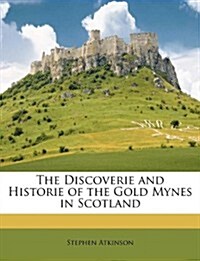 The Discoverie and Historie of the Gold Mynes in Scotland (Paperback)