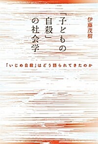 「子どもの自殺」の社會學: 「いじめ自殺」はどう語られてきたのか (單行本)