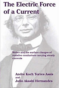 The Electric Force of a Current: Weber and the surface charges of resistive conductors carrying steady currents (Paperback)