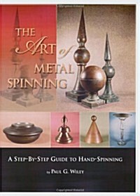 The Art of Metal Spinning: A Step-By-Step Guide to Hand-Spinning (Spiral-bound)
