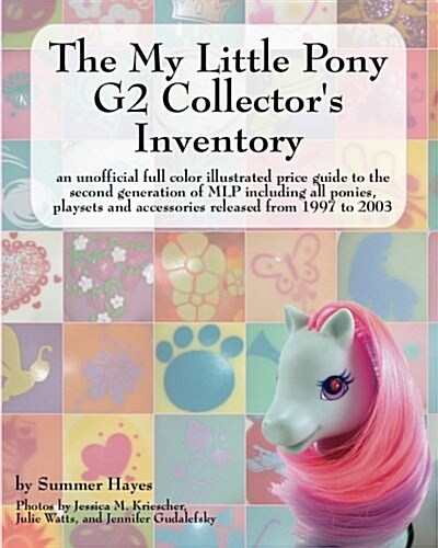 The My Little Pony G2 Collectors Inventory: an unofficial full color illustrated guide to the second generation of MLP including all ponies, playsets (Paperback)