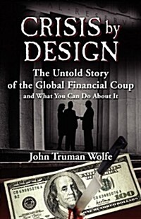 Crisis by Design: The Untold Story of the Global Financial Coup and What You Can Do About It (Paperback)