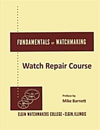 Fundamentals of Watchmaking - Elgin Watchmakers College Watch Repair Course (Paperback)