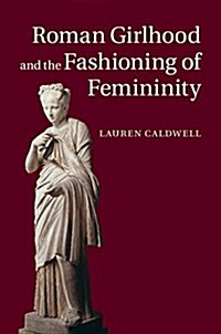 Roman Girlhood and the Fashioning of Femininity (Hardcover)