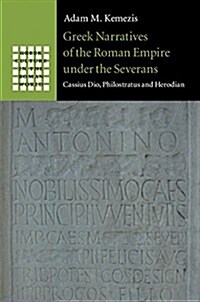 Greek Narratives of the Roman Empire under the Severans : Cassius Dio, Philostratus and Herodian (Hardcover)