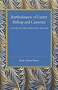 Bartholomew of Exeter : Bishop and Canonist - A Study in the Twelfth Century (Paperback)