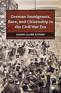 German Immigrants, Race, and Citizenship in the Civil War Era (Paperback)