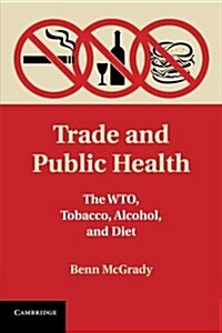 Trade and Public Health : The WTO, Tobacco, Alcohol, and Diet (Paperback)