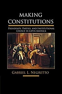 Making Constitutions : Presidents, Parties, and Institutional Choice in Latin America (Paperback)