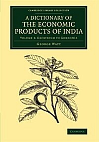 A Dictionary of the Economic Products of India: Volume 3, Dacrydium to Gordonia (Paperback)