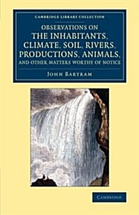 Observations on the Inhabitants, Climate, Soil, Rivers, Productions, Animals, and Other Matters Worthy of Notice : Made by Mr John Bartram, in his Tra (Paperback)