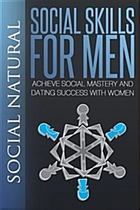 Social Skills for Men: Achieve Social Mastery and Dating Success with Women (Paperback)