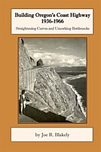 Building Oregons Coast Highway 1936-1966: Straightening Curves and Uncorking Bottlenecks (Paperback)