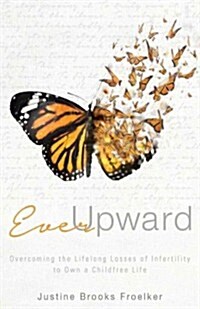 Ever Upward: Overcoming the Lifelong Losses of Infertility to Define Your Own Happy Ending (Hardcover)