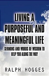 Living a Purposeful and Meaningful Life: Sermons and Words of Wisdom to Help You Along the Way (Paperback)