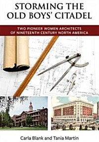 Storming the Old Boys Citadel: Two Pioneer Women Architects of Nineteenth Century North America (Paperback)