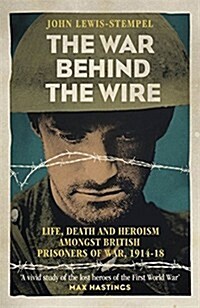 The War Behind the Wire : The Life, Death and Glory of British Prisoners of War, 1914-18 (Paperback)
