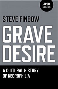 Grave Desire : A Cultural History of Necrophilia (Paperback)