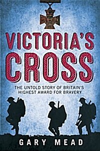 Victorias Cross : The Untold Story of Britains Highest Award for Bravery (Hardcover, Main)