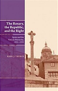 Rosary, the Republic and the Right : Spain and the Vatican Hierarchy, 1931-1939 (Hardcover)