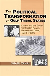 Political Transformation of Gulf Tribal States : Elitism and the Social Contract in Kuwait, Bahrain and Dubai, 1918-1970s (Hardcover)