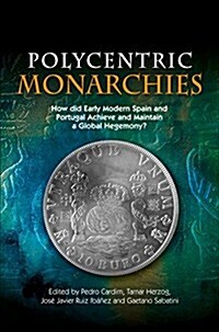 Polycentric Monarchies : How Did Early Modern Spain and Portugal Achieve and Maintain a Global Hegemony? (Paperback)
