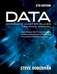 Data Modeling Master Class Training Manual 5th Edition: Steve Hobermans Best Practices Approach to Developing a Competency in Data Modeling (Paperback, 5th)