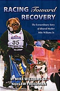 Racing Toward Recovery: The Extraordinary Story of Alaska Musher Mike Williams Sr. (Paperback)