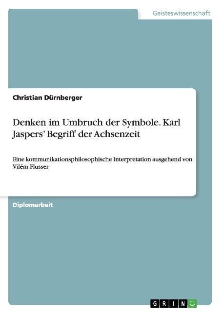 Denken im Umbruch der Symbole. Karl Jaspers Begriff der Achsenzeit: Eine kommunikationsphilosophische Interpretation ausgehend von Vil? Flusser (Paperback)