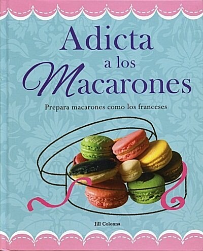 Adicta A los Macarones: Prepara Macarones Como los Franceses = Addicted to Macaroon (Hardcover)