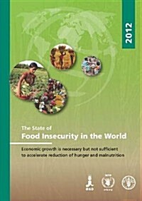 The State of Food Insecurity in the World 2012: Economic Growth Is Necessary But Not Sufficient to Accelerate Reduction of Hunger and Malnutrition (Paperback)