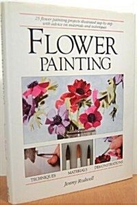 Flower Painting: 25 Flower Painting Projects Illustrated Step-By-Step With Advice on Materials and Techniques (Hardcover, First edition.)