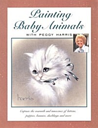Painting Baby Animals With Peggy Harris:  Capture the Warmth and Innocence of Kittens, Puppies, Bunnies, Ducklings, and More (Paperback)