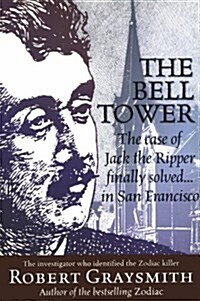 The Bell Tower: The Case of Jack the Ripper Finally Solved... in San Francisco (Hardcover)