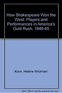 How Shakespeare Won the West: Players and Performances in Americas Gold Rush, 1849-1865 (Library Binding)