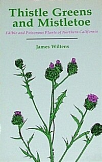 Thistle Greens and Mistletoe: Edible and Poisonous Plants of Northern California (Paperback)