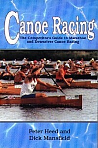 Canoe Racing: The Competitors Guide to Marathon and Downriver Canoe Racing (Paperback)