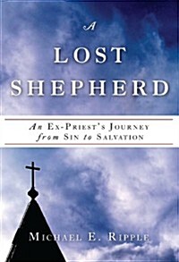 A Lost Shepherd: An Ex-Priests Journey from Sin to Salvation (Paperback)