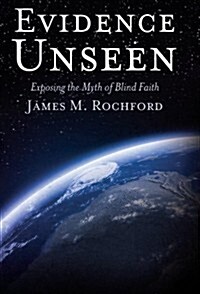 Evidence Unseen: Exposing the Myth of Blind Faith (Paperback)