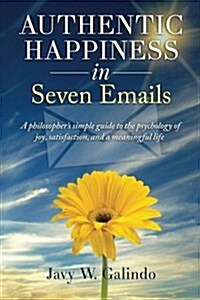 Authentic Happiness in Seven Emails: A Philosophers Simple Guide to the Psychology of Joy, Satisfaction, and a Meaningful Life (Paperback)
