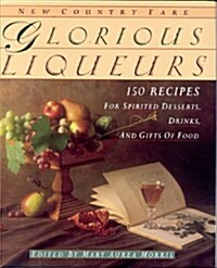 Glorious Liqueurs: 150 Recipes for Spirited Desserts, Drinks, and Gifts of Food (New Country Fare) (Hardcover, First Edition, First Printing)