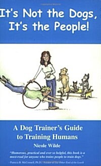 Its Not the Dogs, Its the People! A Dog Trainers Guide to Training Humans (Paperback)