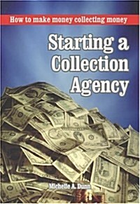 How to Make Money Collecting Money, Starting a Collection Agency (Paperback)