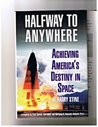 Halfway to Anywhere: Achieving Americas Destiny In Space (Hardcover, 1st)